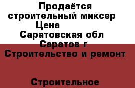 Продаётся строительный миксер › Цена ­ 4 500 - Саратовская обл., Саратов г. Строительство и ремонт » Строительное оборудование   